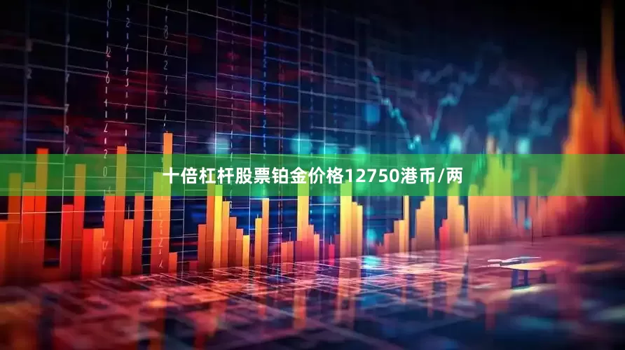 十倍杠杆股票铂金价格12750港币/两