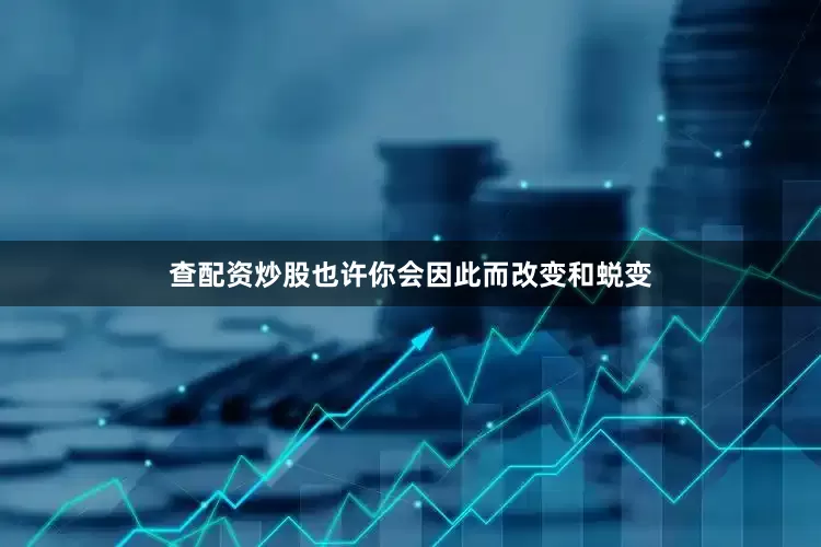 查配资炒股也许你会因此而改变和蜕变