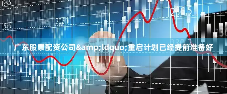 广东股票配资公司&ldquo;重启计划已经提前准备好