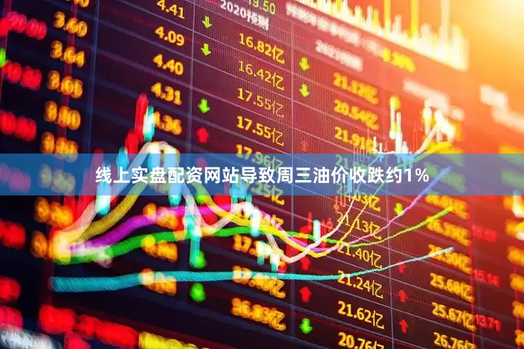 线上实盘配资网站导致周三油价收跌约1%