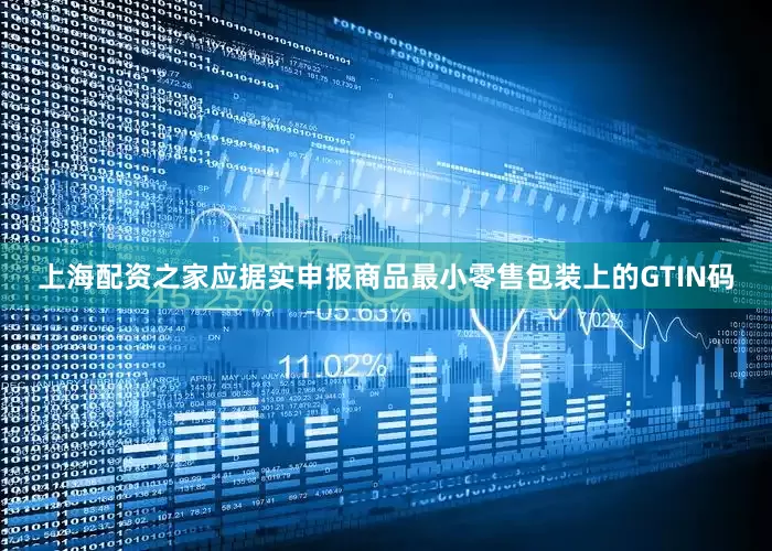 上海配资之家应据实申报商品最小零售包装上的GTIN码