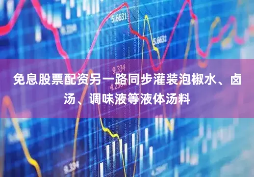 免息股票配资另一路同步灌装泡椒水、卤汤、调味液等液体汤料