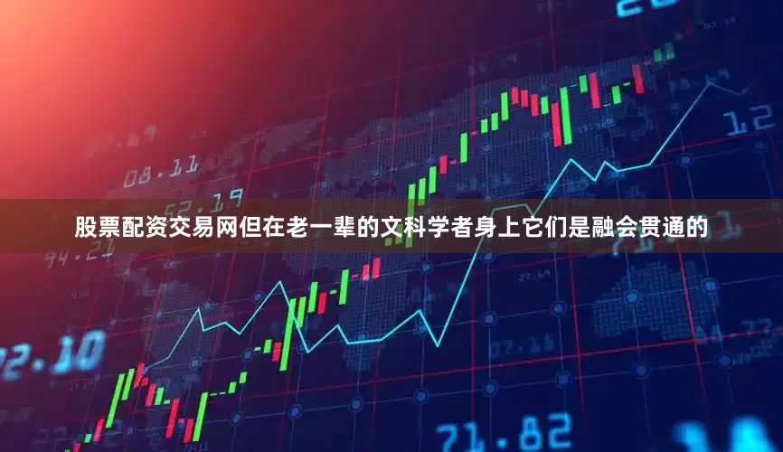 股票配资交易网但在老一辈的文科学者身上它们是融会贯通的