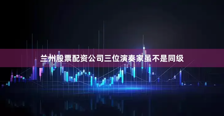 兰州股票配资公司三位演奏家虽不是同级