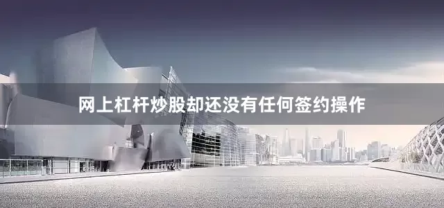 网上杠杆炒股却还没有任何签约操作