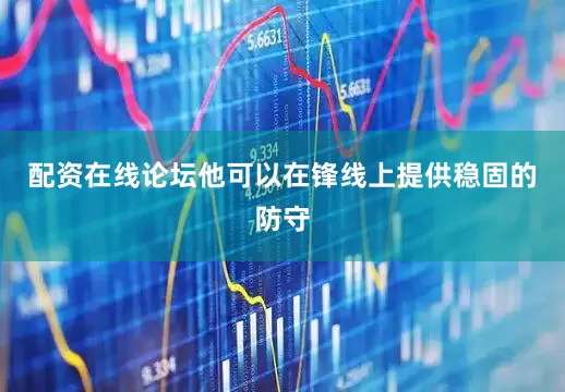 配资在线论坛他可以在锋线上提供稳固的防守