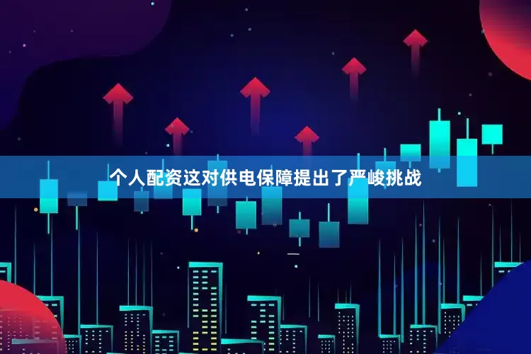 个人配资这对供电保障提出了严峻挑战