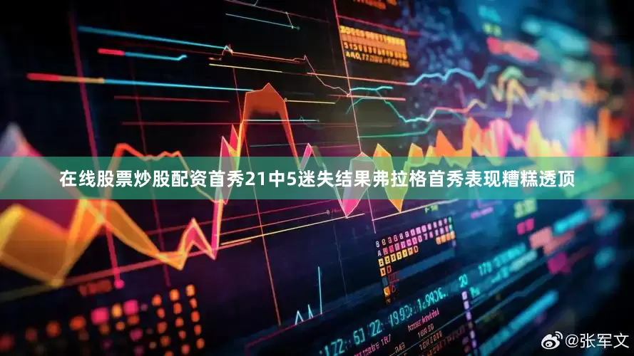 在线股票炒股配资首秀21中5迷失结果弗拉格首秀表现糟糕透顶