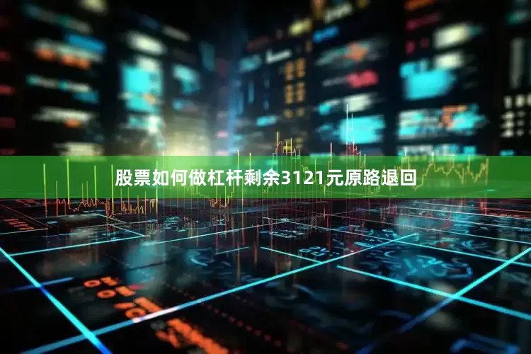 股票如何做杠杆剩余3121元原路退回